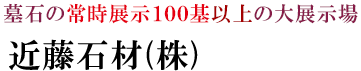 墓石の大展示場　岐阜県不破郡垂井町敷原４９番地　近藤石材株式会社